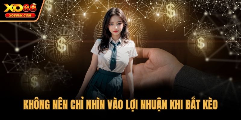 Không nên chỉ nhìn vào lợi nhuận khi bắt kèo